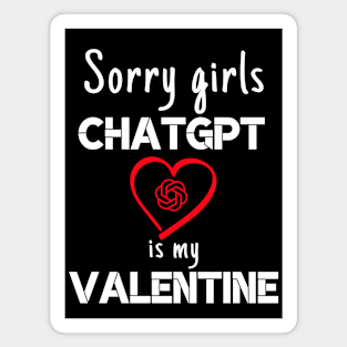 Valentine's Day Sorry Girls ChatGPT Is My Valentine ask AI Magnet